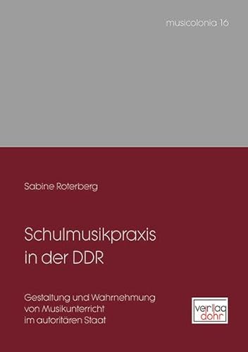 Schulmusikpraxis in der DDR: Gestaltung und Wahrnehmung von Musikunterricht im autoritären Staat (musicolonia)