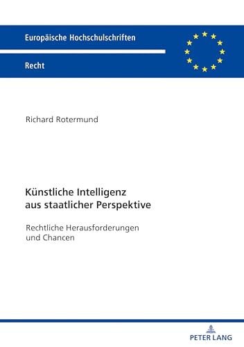 Künstliche Intelligenz aus staatlicher Perspektive: Rechtliche Herausforderungen und Chancen (Europäische Hochschulschriften Recht, Band 6223)