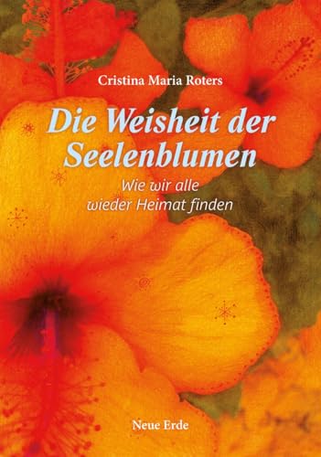 Die Weisheit der Seelenblumen: Wie wir alle wieder Heimat finden von Neue Erde