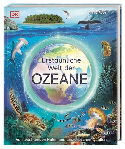 Erstaunliche Welt der Ozeane: Von leuchtenden Haien und unsterblichen Quallen. Das Meer und seine Geheimnisse in faszinierenden Bildern. Für Kinder ab 8 Jahren von DK