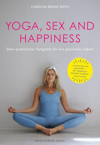 Yoga, Sex and Happiness: Dein praktischer Ratgeber für ein gesünderes Leben: Dein praktischer Ratgeber für ein gesundes Leben von Meyer & Meyer