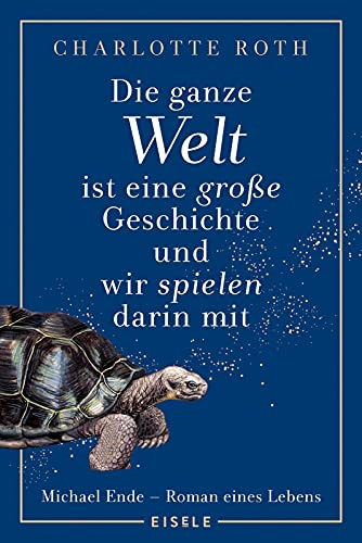 Die ganze Welt ist eine große Geschichte, und wir spielen darin mit: Michael Ende - Roman eines Lebens | Eine fesselnde Romanbiografie über Leben und Wirken des Autors der „Unendlichen Geschichte“