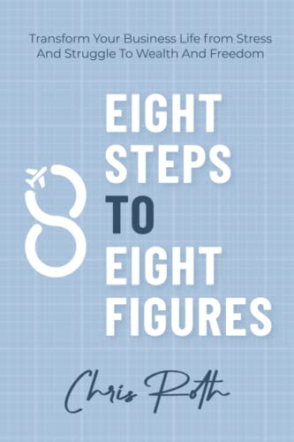 8 Steps to 8 Figures: Transform Your Business Life from Stress And Struggle To Wealth And Freedom