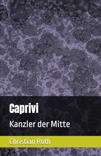 Caprivi: Kanzler der Mitte von Independently published