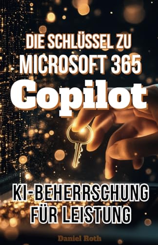 Die Schlüssel zu Microsoft 365 Copilot: KI-Beherrschung für Leistung von Independently published
