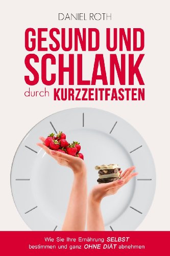 Gesund und schlank durch Kurzzeitfasten: Wie Sie Ihre Ernährung selbst bestimmen und ganz ohne Diät abnehmen Gesund und schlank durch Kurzzeitfasten: Wie Sie Ihre Ernährung selbst bestimmen und ganz ohne Diät abnehmen