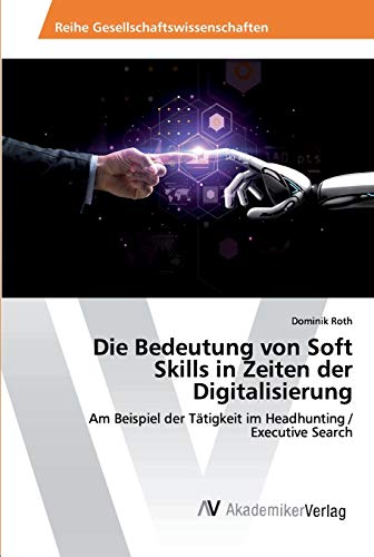 Die Bedeutung von Soft Skills in Zeiten der Digitalisierung: Am Beispiel der Tätigkeit im Headhunting / Executive Search von AV Akademikerverlag