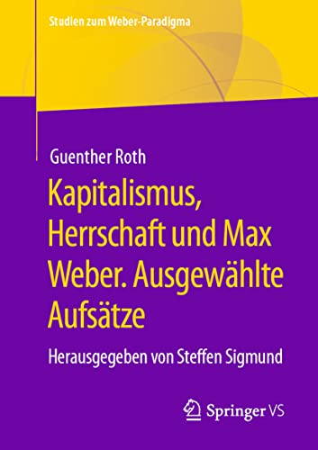 Kapitalismus, Herrschaft und Max Weber. Ausgewählte Aufsätze: Herausgegeben von Steffen Sigmund (Studien zum Weber-Paradigma) von Springer VS