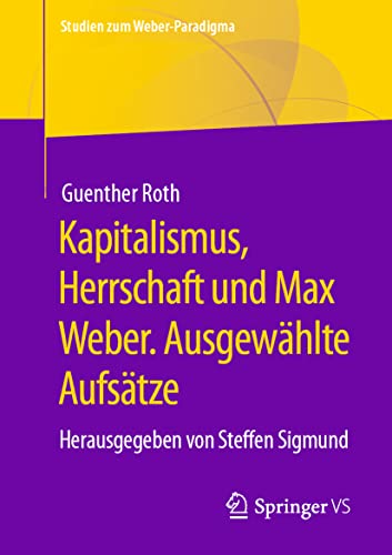 Kapitalismus, Herrschaft und Max Weber. Ausgewählte Aufsätze: Herausgegeben von Steffen Sigmund (Studien zum Weber-Paradigma)