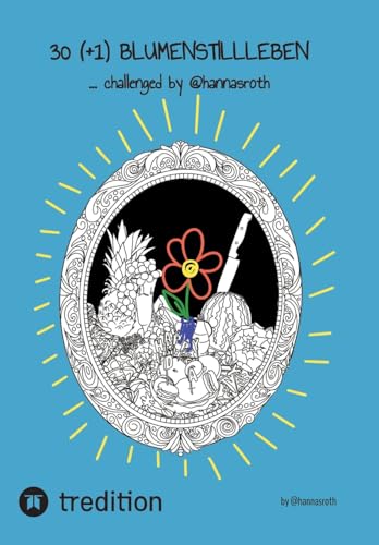 30 (+1) Blumenstillleben - Ein Buch mit kreativen Übungen: ...challenged by @hannasroth (30+1 Days of...) von @hannasroth