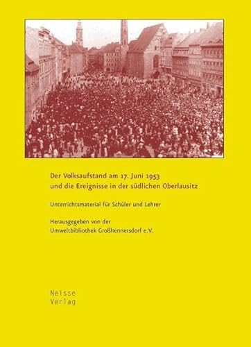 Der Volksaufstand am 17. Juni 1953 und die Ereignisse in der südlichen Oberlausitz: Unterrichtsmaterial für Schüler und Lehrer von Neisse Verlag