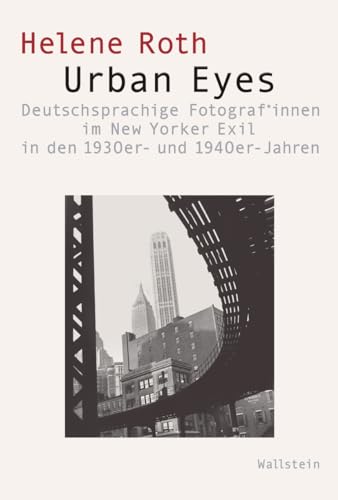 Urban Eyes: Deutschsprachige Fotograf*innen im New Yorker Exil in den 1930er- und 1940er-Jahren (Visual History. Bilder und Bildpraxen in der Geschichte)