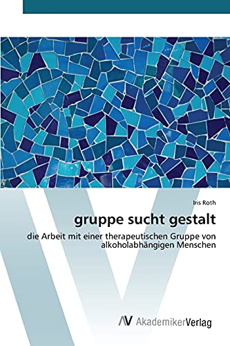 gruppe sucht gestalt: die Arbeit mit einer therapeutischen Gruppe von alkoholabhängigen Menschen von AV Akademikerverlag