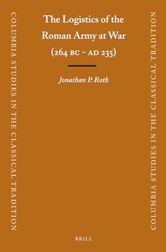 The Logistics of the Roman Army at War (264 B.C. - A.D .235) (Columbia Studies in the Classical Tradition, 23)
