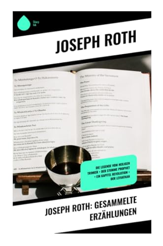Joseph Roth: Gesammelte Erzählungen: Die Legende vom heiligen Trinker + Der stumme Prophet + Ein Kapitel Revolution + Der Leviathan Joseph Roth: Gesammelte Erzählungen: Die Legende vom heiligen Trinker + Der stumme Prophet + Ein Kapitel Revolution + Der Leviathan
