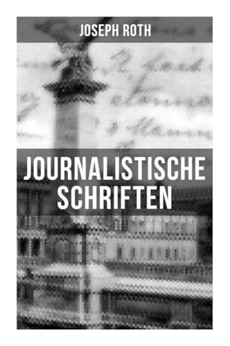 Journalistische Schriften von Joseph Roth: Die Weltberühmte berichte (1919-1939) von Musaicum Books