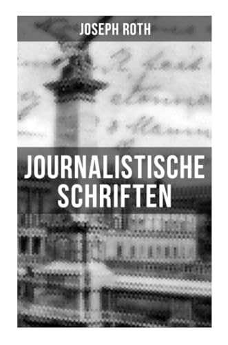 Journalistische Schriften von Joseph Roth: Die Weltberühmte berichte (1919-1939)