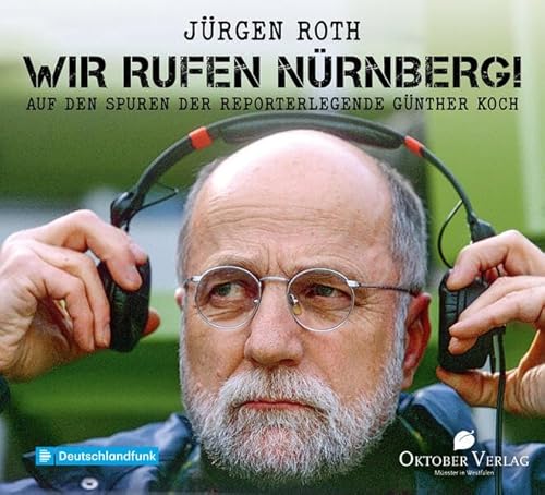 Wir rufen Nürnberg!: Auf den Spuren der Reporterlegende Günther Koch von Oktober Verlag