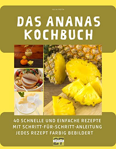 Das Ananas-Kochbuch: 40 schnelle und einfache Rezepte mit Schritt-für-Schritt-Anleitung - jedes Rezept farbig bebildert Das Ananas-Kochbuch: 40 schnelle und einfache Rezepte mit Schritt-für-Schritt-Anleitung - jedes Rezept farbig bebildert