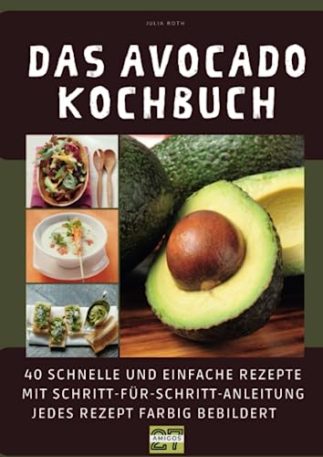 Das Avocado-Kochbuch: 40 schnelle und einfache Rezepte mit Schritt-für-Schritt-Anleitung - jedes Rezept farbig bebildert von 27 Amigos