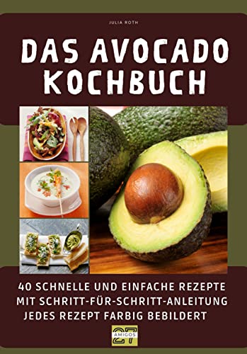 Das Avocado-Kochbuch: 40 schnelle und einfache Rezepte mit Schritt-für-Schritt-Anleitung - jedes Rezept farbig bebildert