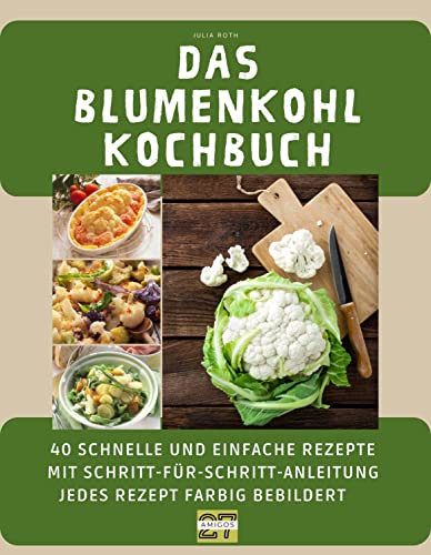Das Blumenkohl-Kochbuch: 40 schnelle und einfache Rezepte mit Schritt-für-Schritt-Anleitung - jedes Rezept farbig bebildert von 27 Amigos