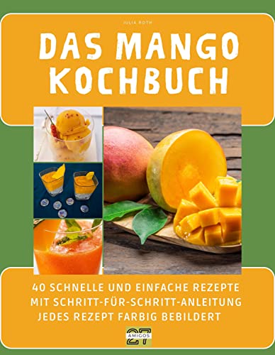 Das Mango-Kochbuch: 40 schnelle und einfache Rezepte mit Schritt-für-Schritt-Anleitung - jedes Rezept farbig bebildert von 27 Amigos