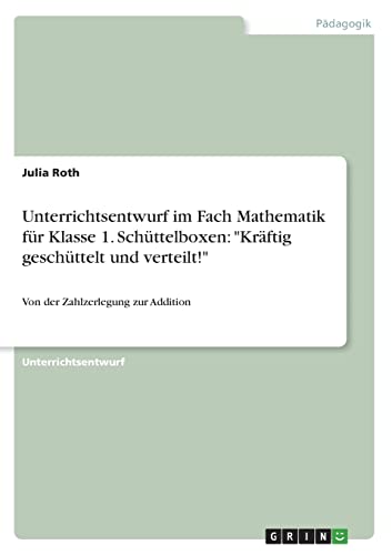 Unterrichtsentwurf im Fach Mathematik für Klasse 1. Schüttelboxen: "Kräftig geschüttelt und verteilt!": Von der Zahlzerlegung zur Addition
