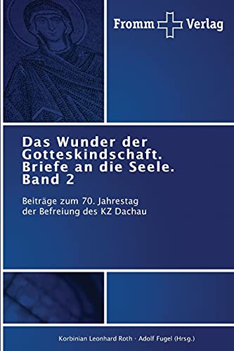 Das Wunder der Gotteskindschaft. Briefe an die Seele. Band 2: Beiträge zum 70. Jahrestag der Befreiung des KZ Dachau Das Wunder der Gotteskindschaft. Briefe an die Seele. Band 2: Beiträge zum 70. Jahrestag der Befreiung des KZ Dachau von Fromm Verlag