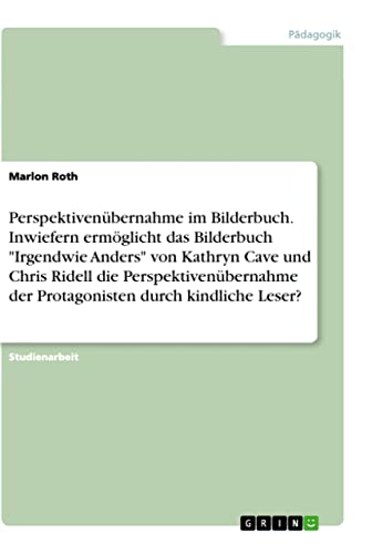 Perspektivenübernahme im Bilderbuch. Inwiefern ermöglicht das Bilderbuch "Irgendwie Anders" von Kathryn Cave und Chris Ridell die Perspektivenübernahme der Protagonisten durch kindliche Leser?