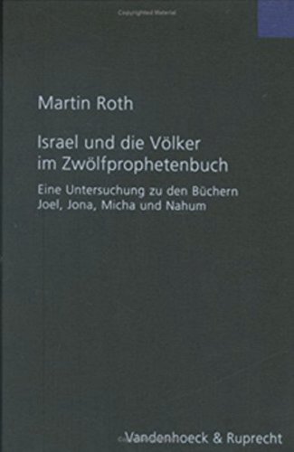 Israel und die Völker im Zwölfprophetenbuch: Eine Untersuchung zu den Büchern Joel, Jona, Micha und Nahum (Forschungen zur Religion und Literatur des Alten und Neuen Testaments, Band 210) von Vandenhoeck + Ruprecht