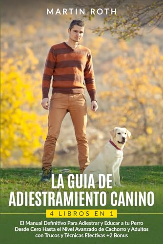 LA GUIA DE ADIESTRAMIENTO CANINO:4 LIBROS EN 1: El Manual Definitivo Para Adiestrar y Educar a tu Perro Desde Cero Hasta el Nivel Avanzado de Cachorro y Adultos con Trucos y Técnicas Efectivas+2 Bonus von Independently published