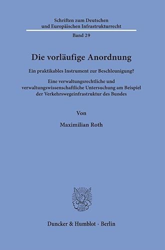 Die vorläufige Anordnung: Ein praktikables Instrument zur Beschleunigung? Eine verwaltungsrechtliche und verwaltungswissenschaftliche Untersuchung am ... und Europäischen Infrastrukturrecht) von Duncker & Humblot