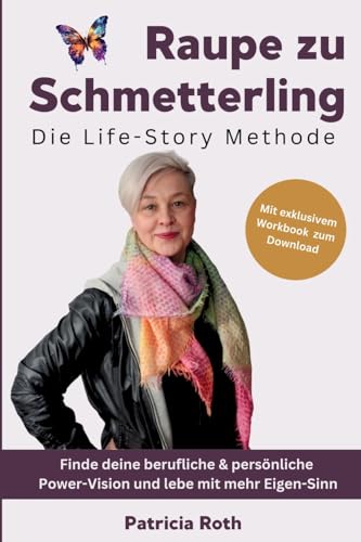 Raupe zu Schmetterling - Die Life-Story Methode: Finde deine berufliche & persönliche Power-Vision und lebe mit mehr Eigen-Sinn von unabhängig veröffentlicht