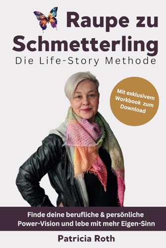 Raupe zu Schmetterling - Die Life-Story Methode: Finde deine berufliche & persönliche Power-Vision und lebe mit mehr Eigen-Sinn von unabhängig veröffentlicht