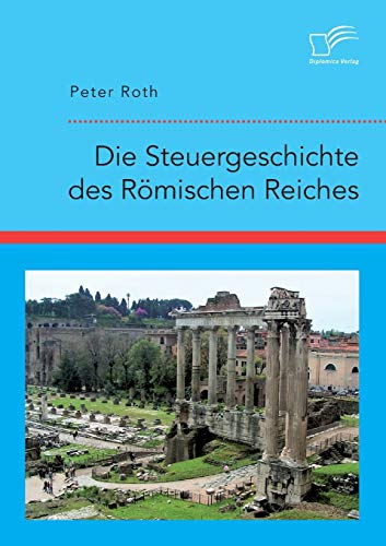 Die Steuergeschichte des Römischen Reiches Die Steuergeschichte des Römischen Reiches von Diplomica Verlag