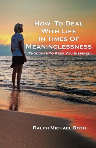 How To Deal With Life In Times Of Meaninglessness: Thoughts to Keep You Inspired von Robert Teitelbaum Publishing