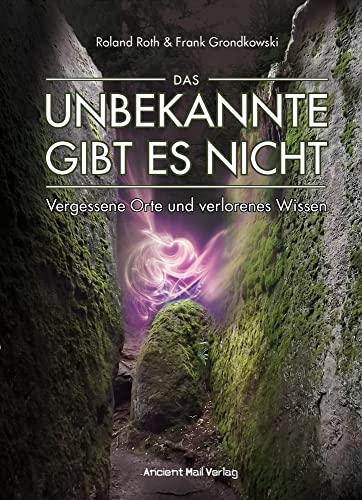 Das Unbekannte gibt es nicht: Vergessene Orte und verlorenes Wissen von Ancient Mail Verlag