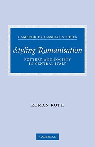 Styling Romanisation: Pottery and Society in Central Italy (Cambridge Classical Studies)