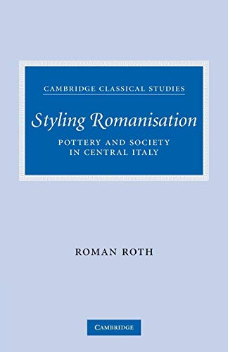 Styling Romanisation: Pottery and Society in Central Italy (Cambridge Classical Studies)