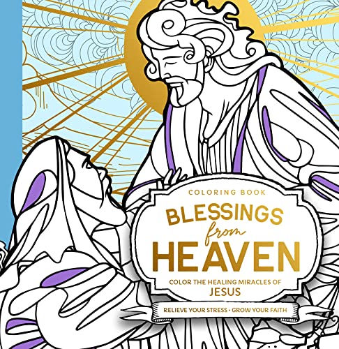 Blessings from Heaven Adult Coloring Book: Color the Healing Miracles of Jesus: Color the Healing Miracles of Jesus; Relieve Your Stress; Grow Your Faith