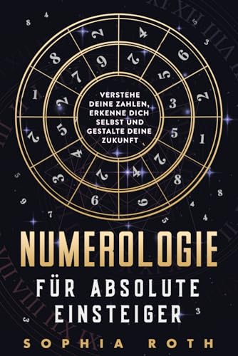 Numerologie für absolute Einsteiger: Verstehe deine Zahlen, erkenne dich selbst und gestalte deine Zukunft Numerologie für absolute Einsteiger: Verstehe deine Zahlen, erkenne dich selbst und gestalte deine Zukunft