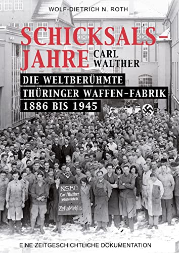 Schicksalsjahre - Carl Walther: Die weltberühmte Thüringer Waffenfabrik 1886-1945