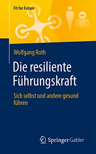 Die resiliente Führungskraft: Sich selbst und andere gesund führen (Fit for Future) von Springer