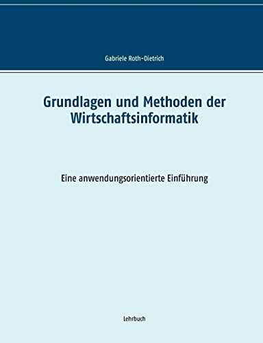 Grundlagen und Methoden der Wirtschaftsinformatik: Eine anwendungsorientierte Einführung