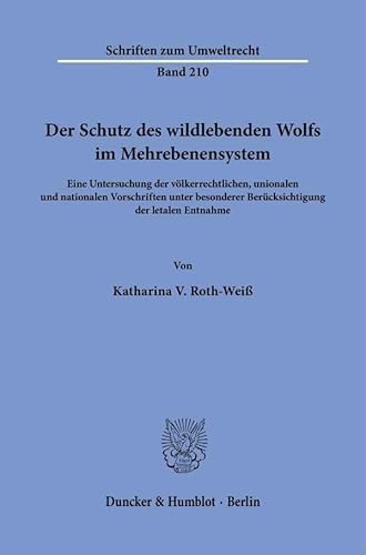Der Schutz des wildlebenden Wolfs im Mehrebenensystem: Eine Untersuchung der völkerrechtlichen, unionalen und nationalen Vorschriften unter besonderer ... letalen Entnahme (Schriften zum Umweltrecht) von Duncker & Humblot