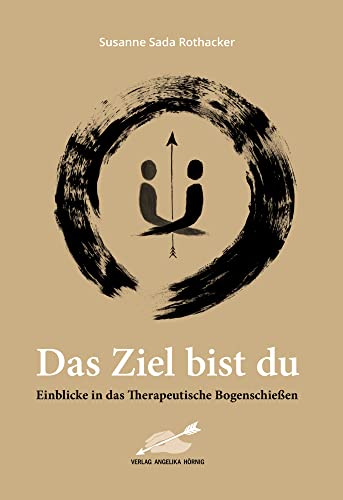 Das Ziel bist du: Einblicke in das Therapeutische Bogenschießen von Hörnig, A