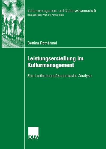 Leistungserstellung im Kulturmanagement: Eine institutionenökonomische Analyse (Kulturmanagement und Kulturwissenschaft)