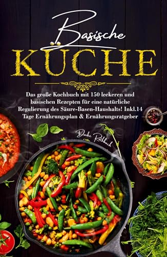Basische Küche - Das große Kochbuch mit 150 leckeren und basischen Rezepten für eine natürliche Regulierung des Säure-Basen-Haushalts!: Inklusive 14 Tage Ernährungsplan & Ratgeber. von tredition