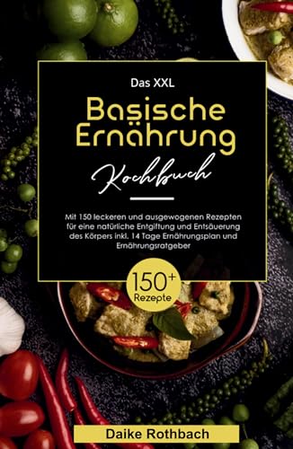 Das XXL Basische Ernährung Kochbuch! Inklusive 14 Tage Ernährungsplan und Ernährungsratgeber! 1. Auflage: Mit 150 leckeren und ausgewogenen Rezepten ... Entgiftung und Entsäuerung des Körpers! von tredition